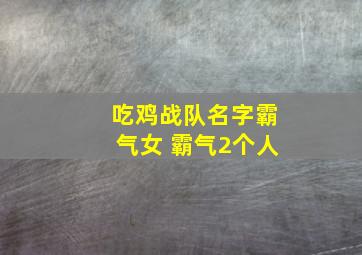 吃鸡战队名字霸气女 霸气2个人